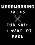 Woodworking Ideas For Shit I Want To Make: Lined Notebook/Journal For For Sketches, Patterns, Designs, & Plans | For Woodworking Enthusiasts